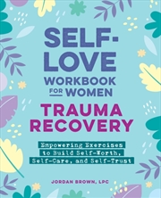 Buy Self-Love Workbook For Women—Trauma Recovery : Empowering Exercises To Build Self-Worth, Self-Care, 