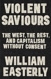Buy Violent Saviours : The West, The Rest, And Capitalism Without Consent