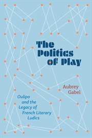 Buy The Politics Of Play : Oulipo And The Legacy Of French Literary Ludics