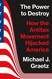 Buy The Power To Destroy : How The Antitax Movement Hijacked America
