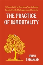 Buy The Practice Of Immortality : A Monk’S Guide To Discovering Your Unlimited Potential For Health, Hap