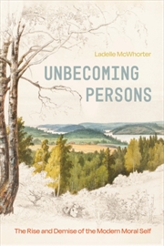 Buy Unbecoming Persons : The Rise And Demise Of The Modern Moral Self