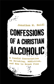 Buy Confessions Of A Christian Alcoholic : A Candid Conversation On Drinking, Addiction, And How To Brea