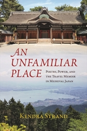 Buy An Unfamiliar Place : Poetry, Power, And The Travel Diary In Medieval Japan