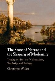 Buy The State Of Nature And The Shaping Of Modernity : Tracing The Roots Of Colonialism, Secularity, And