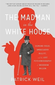 Buy The Madman In The White House : Sigmund Freud, Ambassador Bullitt, And The Lost Psychobiography Of W