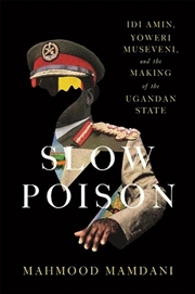 Buy Slow Poison : Idi Amin, Yoweri Museveni, And The Making Of The Ugandan State