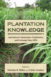 Buy Plantation Knowledge : Agricultural Colonization, Exploitation, And Exchange Since 1500