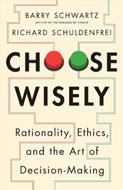 Buy Choose Wisely : Rationality, Ethics, And The Art Of Decision-Making