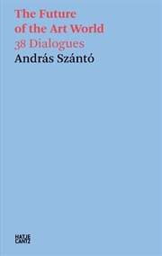 Buy Andras Szanto: The Future Of The Art World : 38 Dialogues