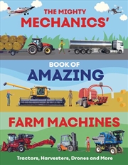 Buy The Mighty Mechanics’ Book Of Amazing Farm Machines : Tractors, Harvesters, Quad Bikes And More