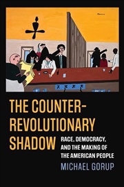 Buy The Counterrevolutionary Shadow : Race, Democracy, And The Making Of The American People