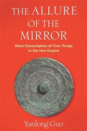Buy The Allure Of The Mirror : Mass Consumption Of Fine Things In The Han Empire