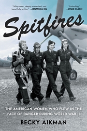 Buy Spitfires: The American Women Who Flew in the Face of Danger During World War II