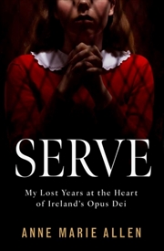 Buy Serve : My Lost Years At The Heart Of Ireland’S Opus Dei