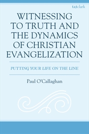 Buy Witnessing To Truth And The Dynamics Of Christian Evangelization : Putting Your Life On The Line
