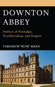 Buy Downton Abbey : Politics Of Nostalgia, Neoliberalism, And Empire