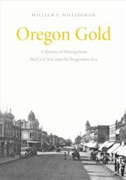 Buy Oregon Gold : A History Of Mining From The Civil War Into The Progressive Era