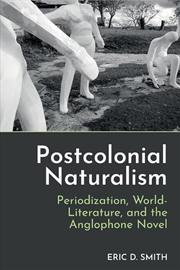 Buy Postcolonial Naturalism : Periodization, World-Literature, And The Anglophone Novel
