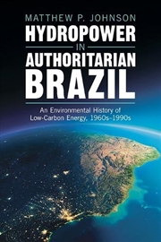 Buy Hydropower In Authoritarian Brazil : An Environmental History Of Low-Carbon Energy, 1960's–90's