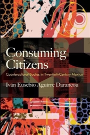 Buy Consuming Citizens : Countercultural Bodies In Twentieth-Century Mexico
