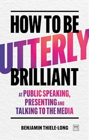 Buy How To Be Utterly Brilliant At Public Speaking, Presenting And Talking To The Media