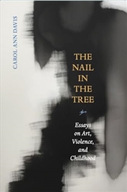 Buy The Nail In The Tree : Essays On Art, Violence, And Childhood