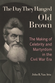 Buy The Day They Hanged Old Brown : The Making Of Celebrity And Martyrdom In The Civil War Era