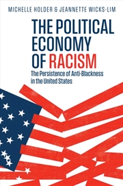 Buy The Political Economy Of Racism : The Persistence Of Anti-Blackness In The United States