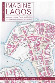 Buy Imagine Lagos : Mapping History, Place, And Politics In A Nineteenth-Century African City