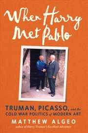 Buy When Harry Met Pablo : Truman, Picasso, And The Cold War Politics Of Modern Art