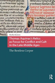 Buy Thomas Aquinas's Relics As Focus For Conflict And Cult In The Late Middle Ages : The Restless Corpse