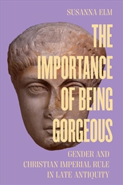 Buy The Importance Of Being Gorgeous : Gender And Christian Imperial Rule In Late Antiquity