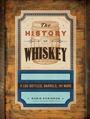 Buy The History Of Whiskey : In 100 Bottles, Barrels, And More