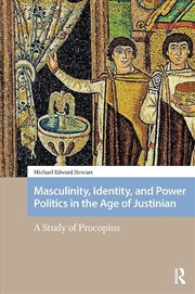 Buy Masculinity, Identity, And Power Politics In The Age Of Justinian : A Study Of Procopius