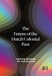 Buy The Future Of The Dutch Colonial Past : Curating Heritage, Art And Activism
