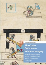Buy The Codex Borbonicus Veintena Imagery : Visualizing History, Time, And Ritual In Aztec Solar-Year Fe
