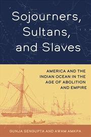 Buy Sojourners, Sultans, And Slaves : America And The Indian Ocean In The Age Of Abolition And Empire