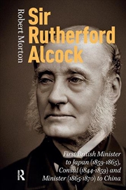 Buy Sir Rutherford Alcock : First British Minister To Japan (1859-1865), Consul (1844-1859) And Minister