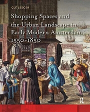 Buy Shopping Spaces And The Urban Landscape In Early Modern Amsterdam, 1550-1850