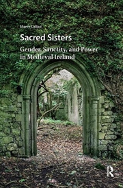Buy Sacred Sisters : Gender, Sanctity, And Power In Medieval Ireland