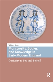 Buy Monstrosity, Bodies, And Knowledge In Early Modern England : Curiosity To See And Behold