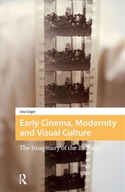 Buy Early Cinema, Modernity And Visual Culture : The Imaginary Of The Balkans