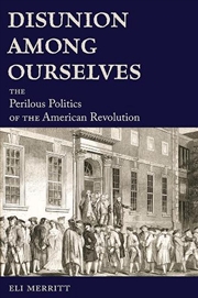 Buy Disunion Among Ourselves : The Perilous Politics Of The American Revolution
