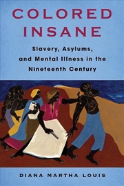 Buy Colored Insane : Slavery, Asylums, And Mental Illness In The Nineteenth Century