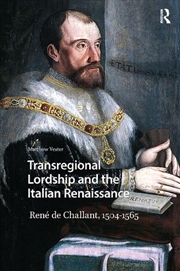 Buy Transregional Lordship And The Italian Renaissance : Rene De Challant, 1504-1565