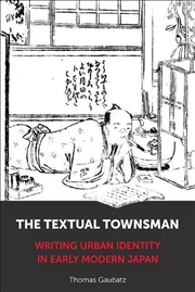 Buy The Textual Townsman : Writing Urban Identity In Early Modern Japan