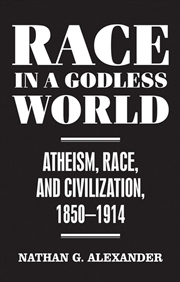 Buy Race In A Godless World : Atheism, Race, And Civilization, 1850–1914