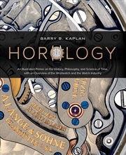 Buy Horology : An Illustrated Primer On The History, Philosophy, And Science Of Time, With An Overview O
