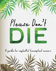 Buy Please Don't Die - A Helpful Guide To Owning House Plants : Fun Gift For Plant Lovers